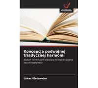 Koncepcja podwójnej triadycznej harmonii: Studium teorii muzyki dotycz¿ce mo¿liwo¿ci ¿¿czenia dwóch trójd¿wi¿ków