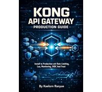 Kong API Gateway Production Guide: Kubernetes, Docker, Authentication, Security Plugins, Service Mesh & DevOps for Cloud APIs: Install to Production with Rate Limiting, Lua, Monitoring, OIDC And Trust
