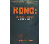 KONG: SURVIVOR INSTINCT GAME GUIDE: Exploration, Combat, and Moral Decisions: Your Full Playthrough Guide