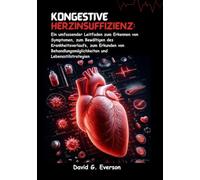 Kongestive Herzinsuffizienz: Ein umfassender Leitfaden zum Erkennen von Symptomen, zum Bewältigen des Krankheitsverlaufs, zum Erkunden von Behandlungsmöglichkeiten und Lebensstilstrategien