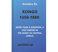 KONGO (1350-1880): MORE THAN A KINGDOM, A VAST EMPIRE IN THE HEART OF CENTRAL AFRICA