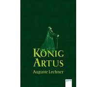 König Artus: Die Geschichte von König Artus, seinem geheimnisvollen Ratgeber Merlin und den Rittern der Tafelrunde