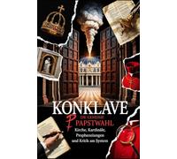 Konklave - Die geheime Papstwahl: Kirche, Kardinäle, Prophezeiungen und Kritik am System: Ein Blick hinter die Kulissen: katholische Machtstrukturen, mystische Vorhersagen & politische Strategien