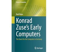 Konrad Zuse's Early Computers: The Quest for the Computer in Germany (History of Computing)