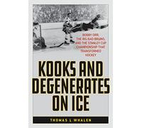 Kooks and Degenerates on Ice: Bob Orr, the Big Bad Bruins, and the Stanley Cup Championship That Transformed Hockey: Bobby Orr, the Big Bad Bruins, ... Cup Championship That Transformed Hockey