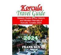 Korcula Travel Guide 2024: Uncovering the Historic and Modern Marvels for Holiday and Vacation Experience in Korcula, Croatia (Insider's Travel Guide)