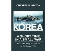 Korea - A Short Time In A Small War: A Combat Story in the B-26 in the Korean War