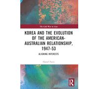 Korea and the Evolution of the American-Australian Relationship, 1947-53: Aligning Interests (The Cold War in Asia)