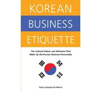 Korean Business Etiquette: The Cultural Values and Attitudes That Make Up the Korean Business Per...