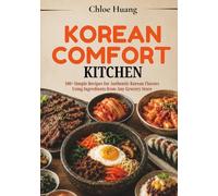 Korean Comfort Kitchen: 100+ Simple Recipes for Authentic Korean Flavors Using Ingredients from Any Grocery Store
