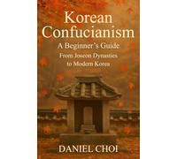Korean Confucianism: A Beginner's Guide: From Joseon Dynasties to Modern Korea