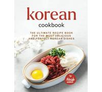 Korean Cookbook: The Ultimate Recipe Book for the Most Delicious and Perfect Korean Dishes