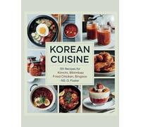 Korean Cuisine: 135 Recipes for Kimchi, Bibimbap, Fried Chicken, Bingsoo - NS. O. Foster