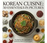Korean Cuisine: 50 Essentials in Pictures: The step-by-step visual guide to mastering classic K-Food recipes.