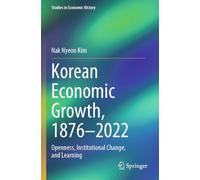 Korean Economic Growth, 1876 - 2022: Openness, Institutional Change, and Learning (Studies in Economic History)