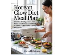 Korean Glow Diet Meal Plan: 3 Quick & Healthy Korean Glow Meals Easy, Delicious, and Ready in Under 20 Minutes for Lasting Weight Loss