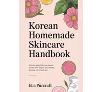 Korean Homemade Skincare Handbook: Ultimate guide to Korean beauty secrets: DIY recipes for a healthy, glowing and radiant Skin. (Craft Making Books)