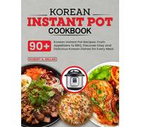 Korean Instant Pot Cookbook: 90+ Korean Instant Pot Recipes: From Appetizers to BBQ, Discover Easy and Delicious Korean Dishes for Every Meal