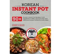 Korean Instant Pot Cookbook: 90+ Korean Instant Pot Recipes: From Appetizers to BBQ, Discover Easy and Delicious Korean Dishes for Every Meal