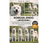 KOREAN JINDO AS PETS: The Complete Beginner-to-Expert Guide to Korean Jindo Temperament, Training, Socialization, Exercise, Grooming, Health, and Loyal Lifelong Companionship