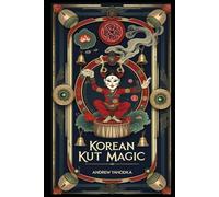 Korean Kut Magic: Shamanic Rituals of Cleansing, Spirit Offerings, and Sacred Performance (Witch's Practice)