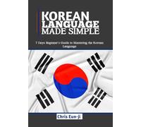 KOREAN LANGUAGE MADE SIMPLE: 7 Days Beginner’s Guide to Mastering the Korean Language