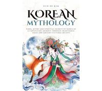 Korean Mythology: Gods, myths and spiritual secrets of Korea in a captivating journey through traditional tales and ancient cultural beliefs (Mythos Cosmos)