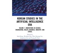 Korean Studies in the Artificial Intelligence Era : Volume 1: Innovations in Science, Engineering, Health, Business, Industry, and Ethics