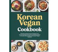 Korean Vegan Cookbook: 150 Plant Based Korean Recipes from Flavorful Street Food and Comforting Stews to Noodle Dishes Sides and Sweet Vegan Desserts