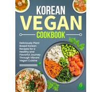 Korean Vegan Cookbook: Deliciously Plant-Based Korean Recipes for a Healthy and Flavorful Journey Through Vibrant Vegan Cuisine