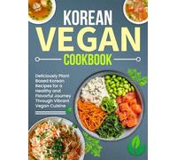 Korean Vegan Cookbook: Deliciously Plant-Based Korean Recipes for a Healthy and Flavorful Journey Through Vibrant Vegan Cuisine
