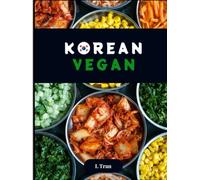 Korean Vegan: Plant-Based Cookbook: Explore the Flavorful World of Ethical Vegan Korean Cuisine