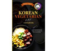 Korean Vegetarian Diet Cookbook: Unlock The Health Benefits Of Eating A Plant-Based Diet With Delicious Korean Recipes