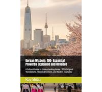 Korean Wisdom: 100+ Essential Proverbs Explained and Unveiled: A Cultural Guide to Understanding Korea - With Original Translations, Historical Context, and Modern Examples
