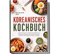 Koreanisches Kochbuch: Mit den leckersten, anfängerfreundlichsten & beliebtesten Rezepten ganz einfach koreanisch kochen - für Ihre kulinarische Küche im Alltag - inkl. 5 Bonus-Ebooks