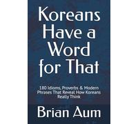 Koreans Have a Word for That: 180 Idioms, Proverbs & Modern Phrases That Reveal How Koreans Really Think