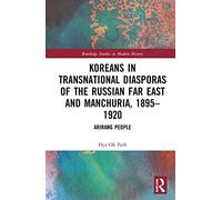 Koreans in Transnational Diasporas of the Russian Far East and Manchuria, 1895-1920: Arirang People (Routledge Studies in Modern History)