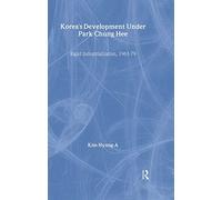 Korea's Development Under Park Chung Hee: Rapid Industrialization, 1961-1979 (Routledge/Asian Studies Association of Australia ASAA East Asian Series)