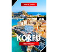 KORFU REISEFÜHRER 2026: Entdecken Sie Griechenland mit der venezianischen Altstadt, den Smaragdstränden, Olivenhaine und dem Blick auf das ionische Meer
