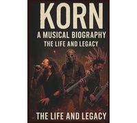 KORN A MUSICAL BIOGRAPHY: A Life and Legacy