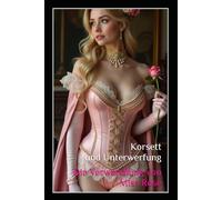 Korsett und Unterwerfung: Die Verwandlung von Miss Rose: Ein BDSM-Fetischroman