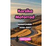 Korsika Motorrad Reiseführer 2026-2027: Entdecken Sie die besten Motorradrouten, Panoramastraßen, Gebirgspässe, Küstenstraßen, versteckte Dörfer, ... für ein unvergessliches Inselabenteuer.