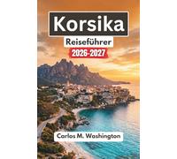Korsika Reiseführer 2026-2027: Entdecken Sie Frankreichs versteckte Dörfer, sonnenverwöhnte Strände, malerische Wanderwege, die lokale Küche und kulturelle Erlebnisse