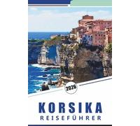 KORSIKA REISEFÜHRER 2026: Entdecken Sie die unberührten Strände, Berge, Attraktionen, historischen Stätten, lokale Küche, Feste, Karten, Outdoor-Abenteuer und praktische Tipps für jeden Reisenden.