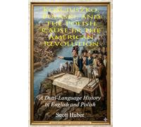 Kościuszko, Pulaski, and the Polish Cause in the American Revolution: A Dual-Language History in English and Polish