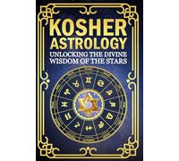 Kosher Astrology, Unlocking the Divine Wisdom of the Stars: A Jewish Guide to Sacred Time, Character, and the Heavens and a Spiritual Path of Growth