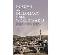 Kosovo and Diplomacy since World War II: Yugoslavia, Albania and the Path to Kosovan Independence (Library of Balkan Studies)
