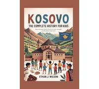 KOSOVO: The Complete History for Kids: How one small country found its voice, its strength, and its place in the world (Collections of Historical Country Books in Europe)