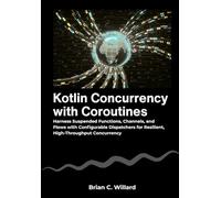 Kotlin Concurrency with Coroutines: Harness Suspended Functions, Channels, and Flows with Configurable Dispatchers for Resilient, High-Throughput Concurrency