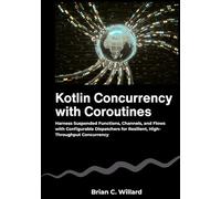 Kotlin Concurrency with Coroutines: Harness Suspended Functions, Channels, and Flows with Configurable Dispatchers for Resilient, High-Throughput Concurrency